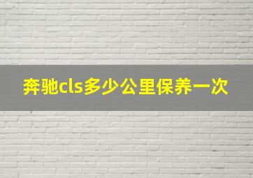 奔驰cls多少公里保养一次