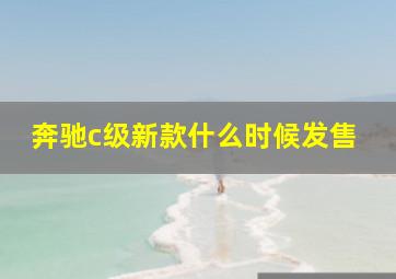 奔驰c级新款什么时候发售