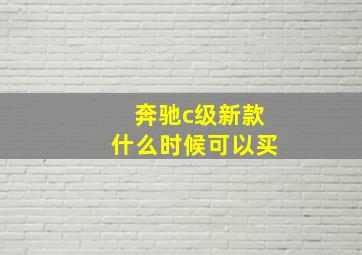 奔驰c级新款什么时候可以买