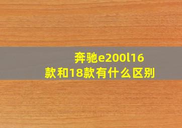 奔驰e200l16款和18款有什么区别