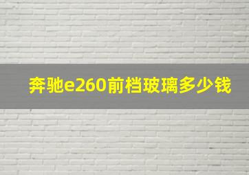 奔驰e260前档玻璃多少钱