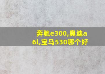 奔驰e300,奥迪a6l,宝马530哪个好