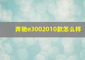 奔驰e3002010款怎么样