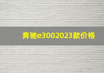 奔驰e3002023款价格