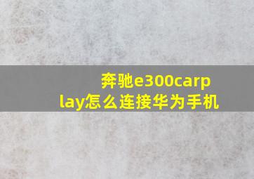 奔驰e300carplay怎么连接华为手机