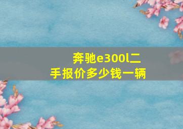 奔驰e300l二手报价多少钱一辆