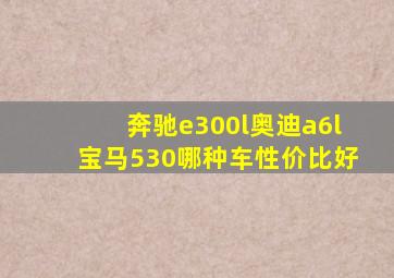 奔驰e300l奥迪a6l宝马530哪种车性价比好