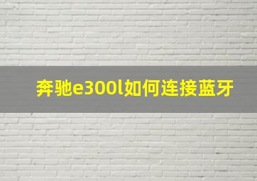 奔驰e300l如何连接蓝牙