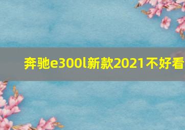 奔驰e300l新款2021不好看