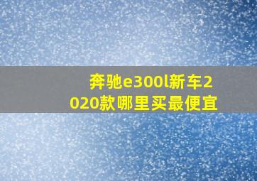 奔驰e300l新车2020款哪里买最便宜