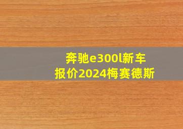 奔驰e300l新车报价2024梅赛德斯