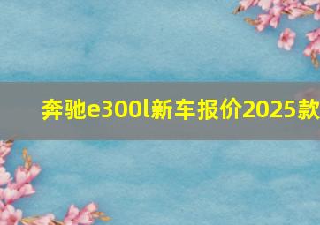 奔驰e300l新车报价2025款