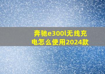 奔驰e300l无线充电怎么使用2024款