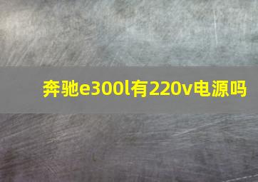 奔驰e300l有220v电源吗