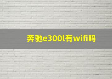 奔驰e300l有wifi吗