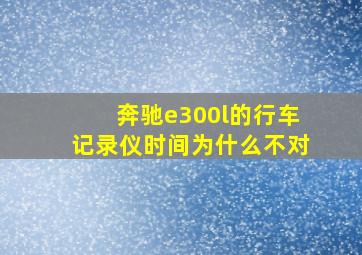 奔驰e300l的行车记录仪时间为什么不对