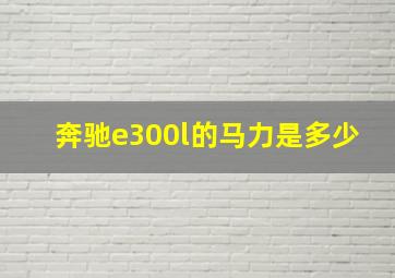 奔驰e300l的马力是多少