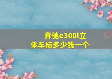 奔驰e300l立体车标多少钱一个