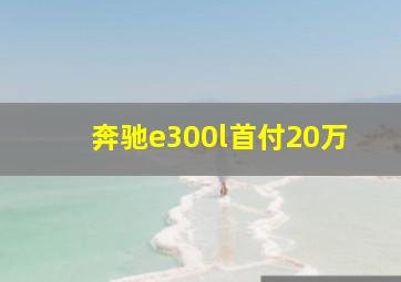 奔驰e300l首付20万