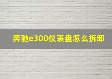 奔驰e300仪表盘怎么拆卸