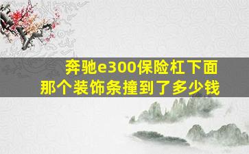 奔驰e300保险杠下面那个装饰条撞到了多少钱