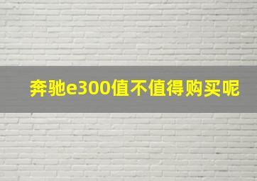 奔驰e300值不值得购买呢