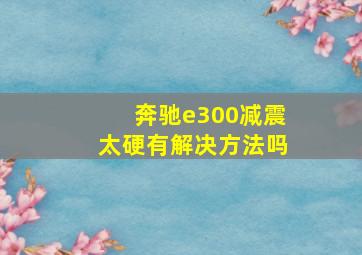 奔驰e300减震太硬有解决方法吗