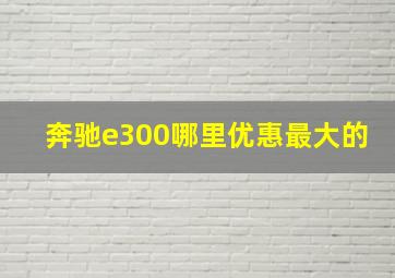 奔驰e300哪里优惠最大的