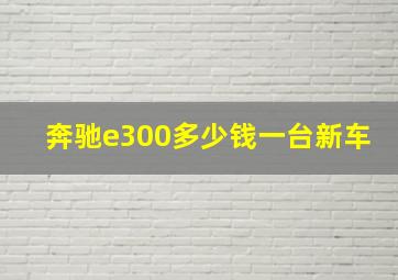 奔驰e300多少钱一台新车