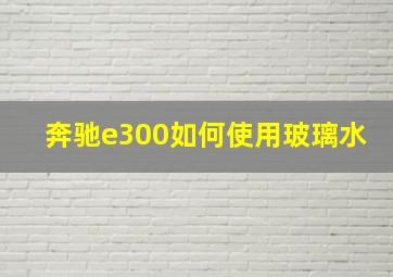 奔驰e300如何使用玻璃水