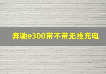 奔驰e300带不带无线充电