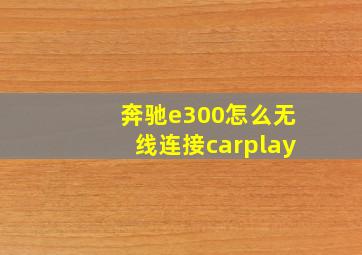 奔驰e300怎么无线连接carplay