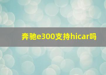 奔驰e300支持hicar吗