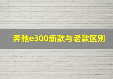 奔驰e300新款与老款区别