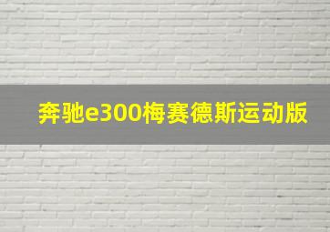 奔驰e300梅赛德斯运动版