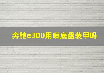 奔驰e300用喷底盘装甲吗