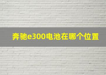 奔驰e300电池在哪个位置