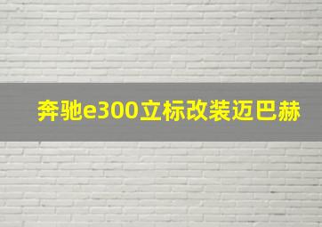 奔驰e300立标改装迈巴赫