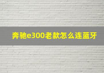 奔驰e300老款怎么连蓝牙