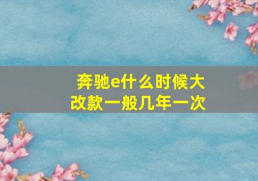 奔驰e什么时候大改款一般几年一次