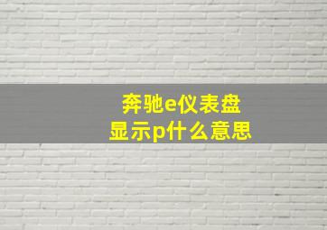 奔驰e仪表盘显示p什么意思