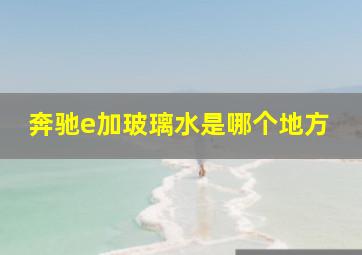 奔驰e加玻璃水是哪个地方