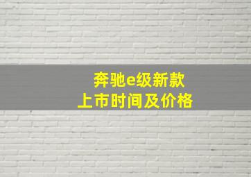 奔驰e级新款上市时间及价格