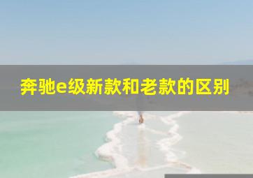 奔驰e级新款和老款的区别