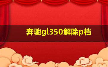 奔驰gl350解除p档