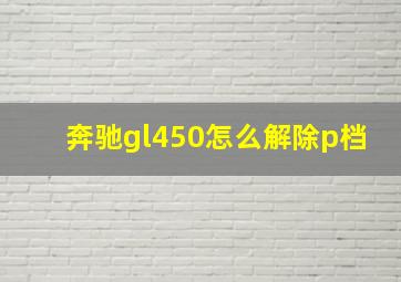 奔驰gl450怎么解除p档