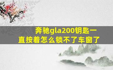 奔驰gla200钥匙一直按着怎么锁不了车窗了