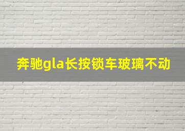 奔驰gla长按锁车玻璃不动