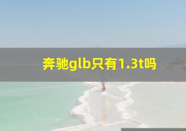 奔驰glb只有1.3t吗