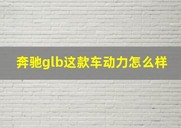 奔驰glb这款车动力怎么样